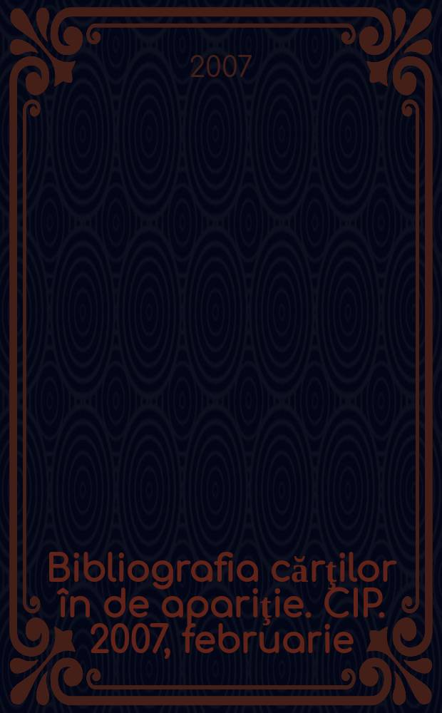 Bibliografia cărţilor în de apariţie. CIP. 2007, februarie