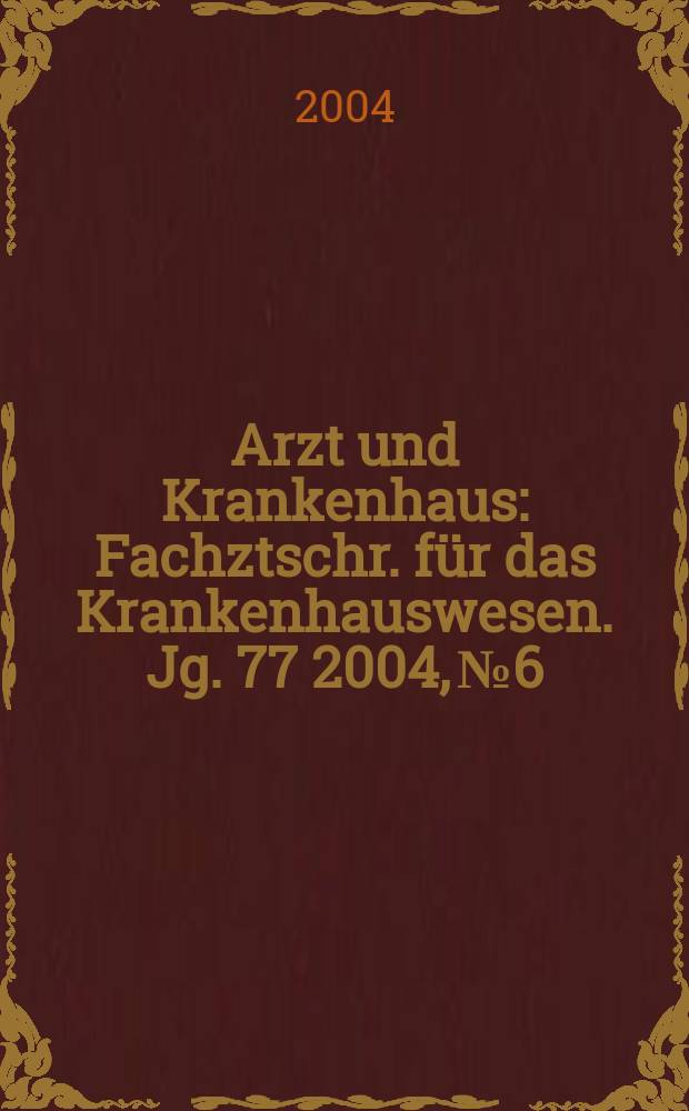 Arzt und Krankenhaus : Fachztschr. für das Krankenhauswesen. Jg. 77 2004, № 6