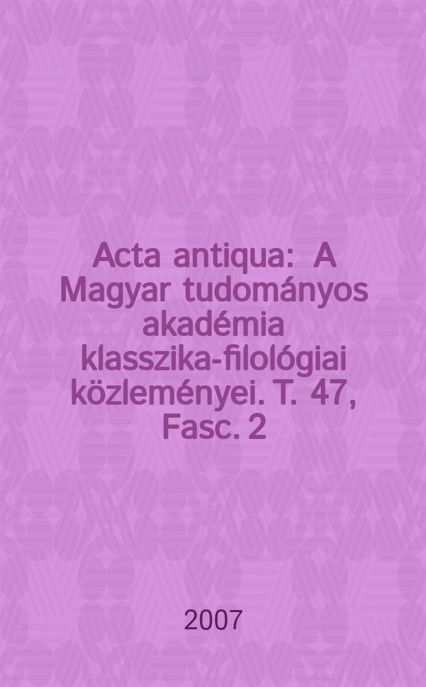 Acta antiqua : A Magyar tudományos akadémia klasszika-filológiai közleményei. T. 47, Fasc. 2