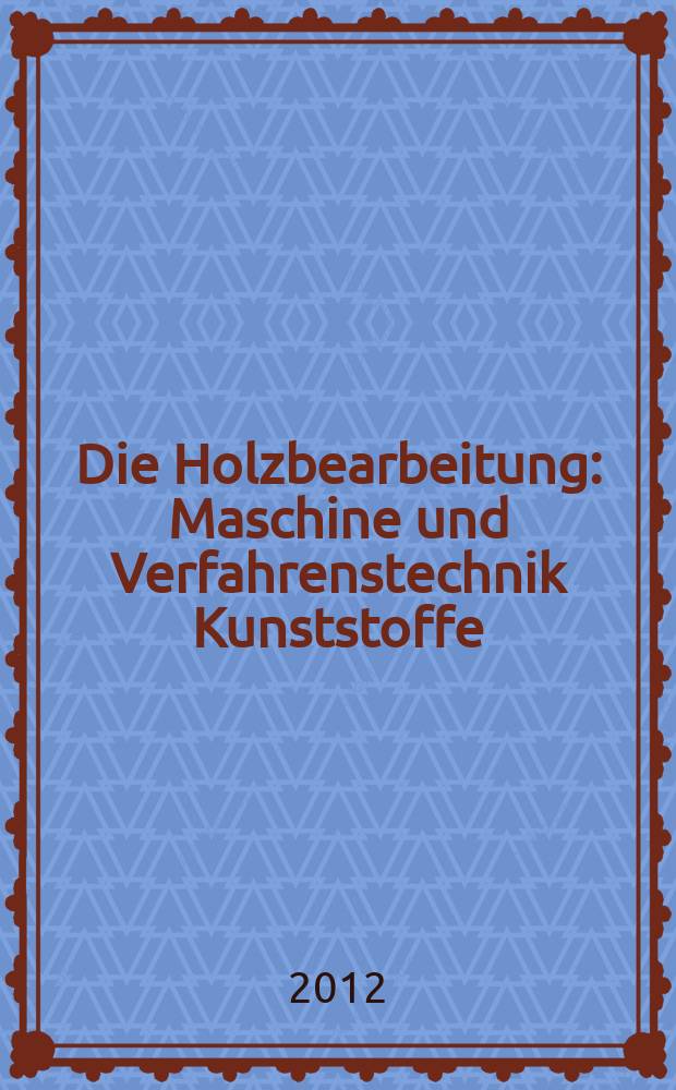 Die Holzbearbeitung : Maschine und Verfahrenstechnik Kunststoffe: Verarbeitung und Anwendung Kennziffer-Fachzeitschrift. 2012, № 11
