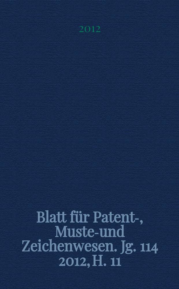 Blatt für Patent-, Muster- und Zeichenwesen. Jg. 114 2012, H. 11