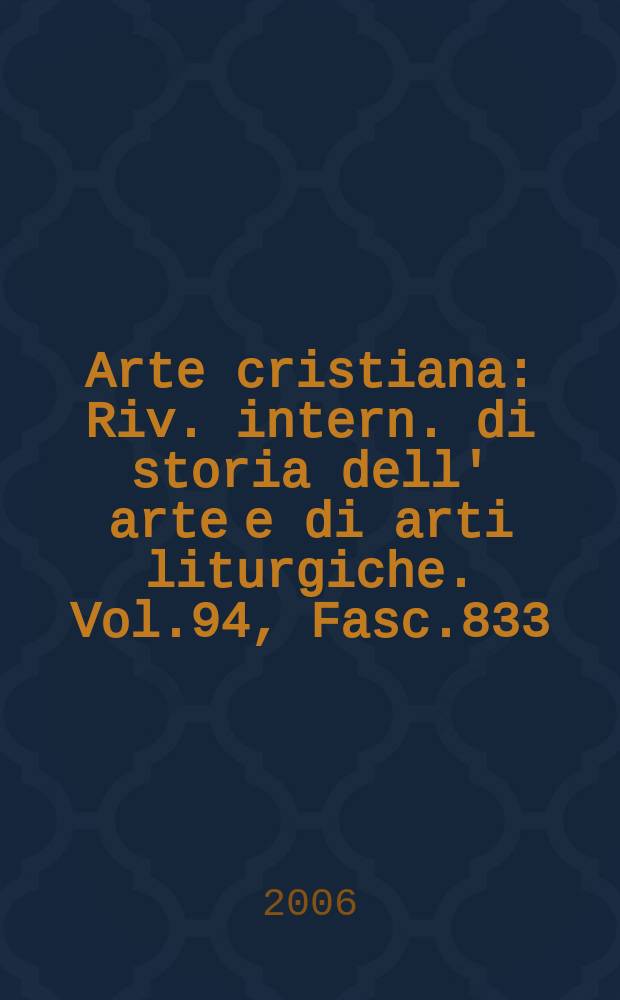 Arte cristiana : Riv. intern. di storia dell' arte e di arti liturgiche. Vol.94, Fasc.833