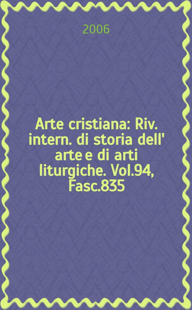 Arte cristiana : Riv. intern. di storia dell' arte e di arti liturgiche. Vol.94, Fasc.835