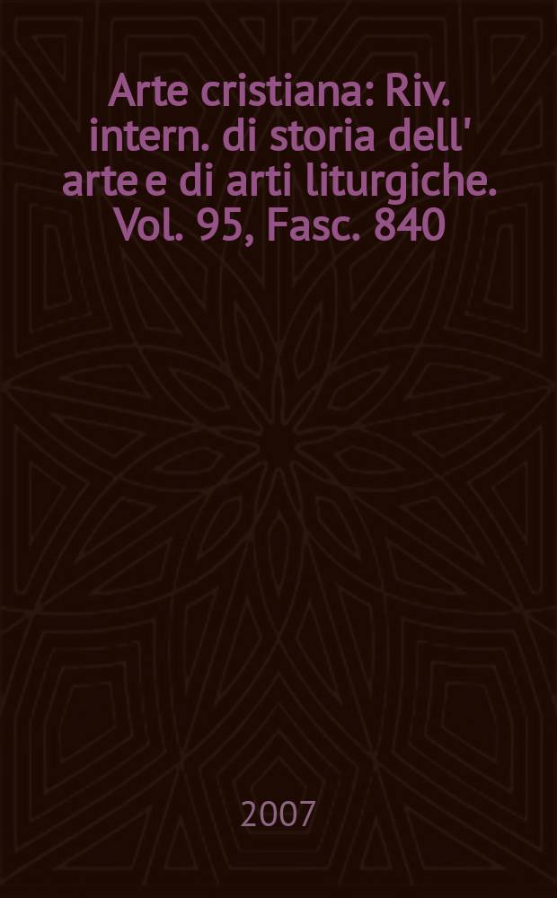 Arte cristiana : Riv. intern. di storia dell' arte e di arti liturgiche. Vol. 95, Fasc. 840