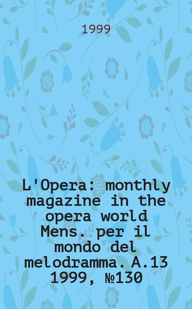 L'Opera : monthly magazine in the opera world Mens. per il mondo del melodramma. A.13 1999, №130