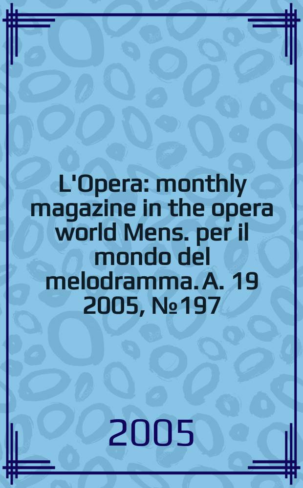 L'Opera : monthly magazine in the opera world Mens. per il mondo del melodramma. A. 19 2005, № 197
