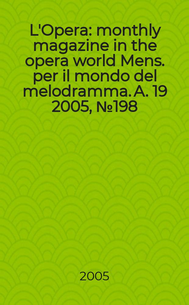 L'Opera : monthly magazine in the opera world Mens. per il mondo del melodramma. A. 19 2005, № 198