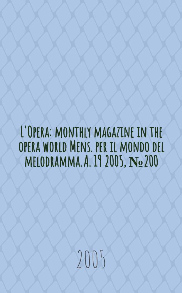 L'Opera : monthly magazine in the opera world Mens. per il mondo del melodramma. A. 19 2005, № 200