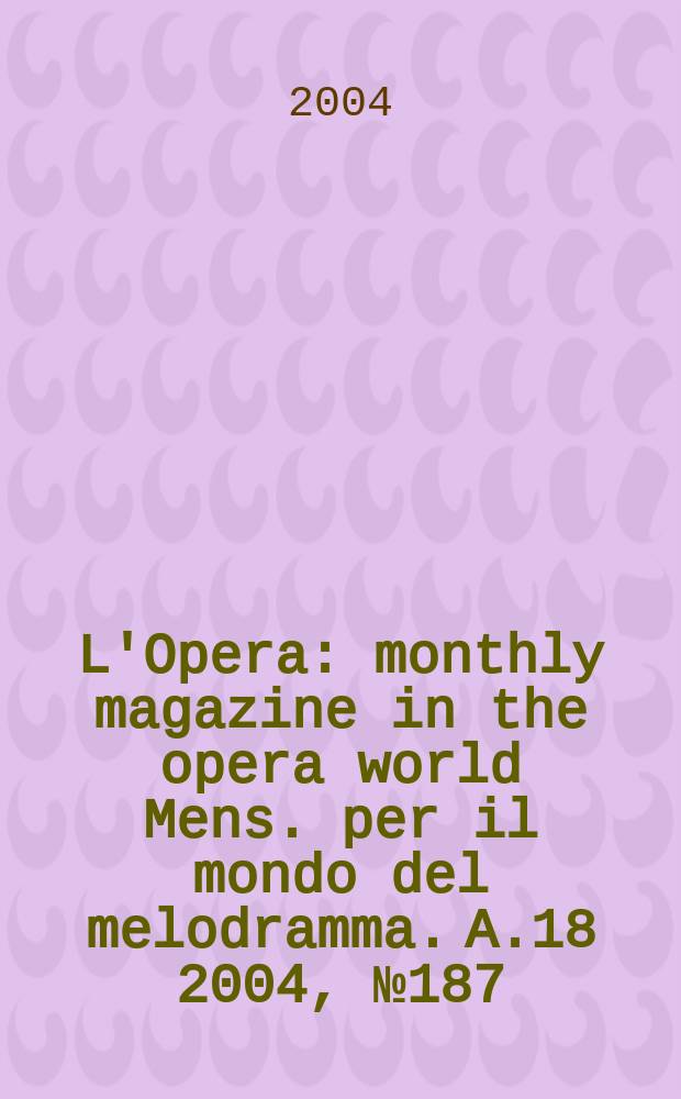 L'Opera : monthly magazine in the opera world Mens. per il mondo del melodramma. A.18 2004, №187