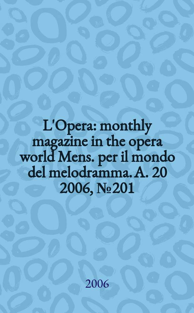 L'Opera : monthly magazine in the opera world Mens. per il mondo del melodramma. A. 20 2006, № 201