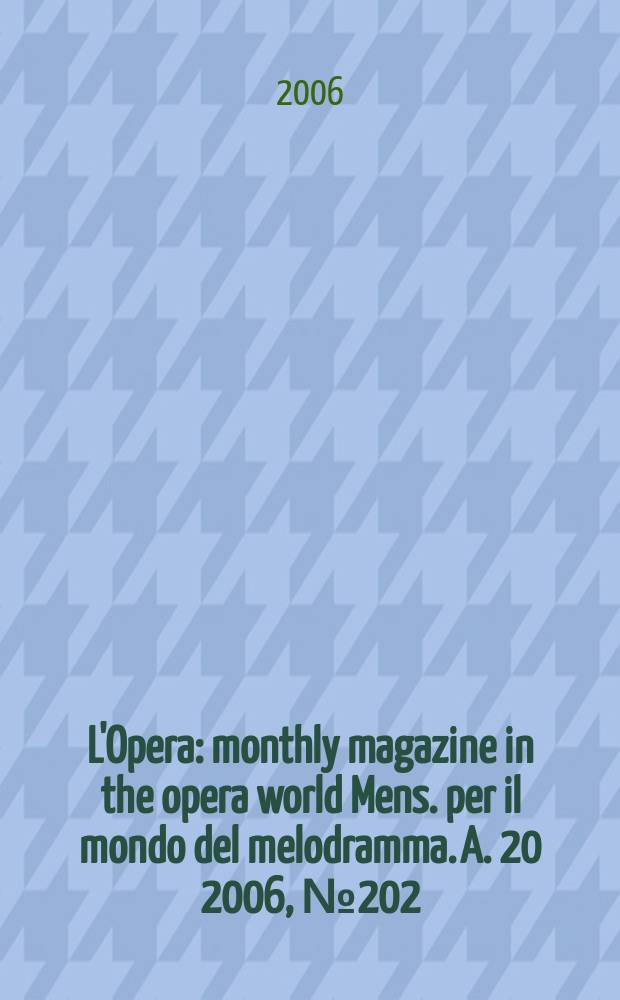 L'Opera : monthly magazine in the opera world Mens. per il mondo del melodramma. A. 20 2006, № 202