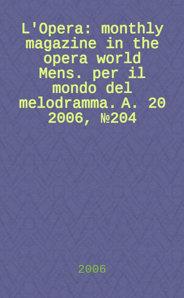 L'Opera : monthly magazine in the opera world Mens. per il mondo del melodramma. A. 20 2006, № 204