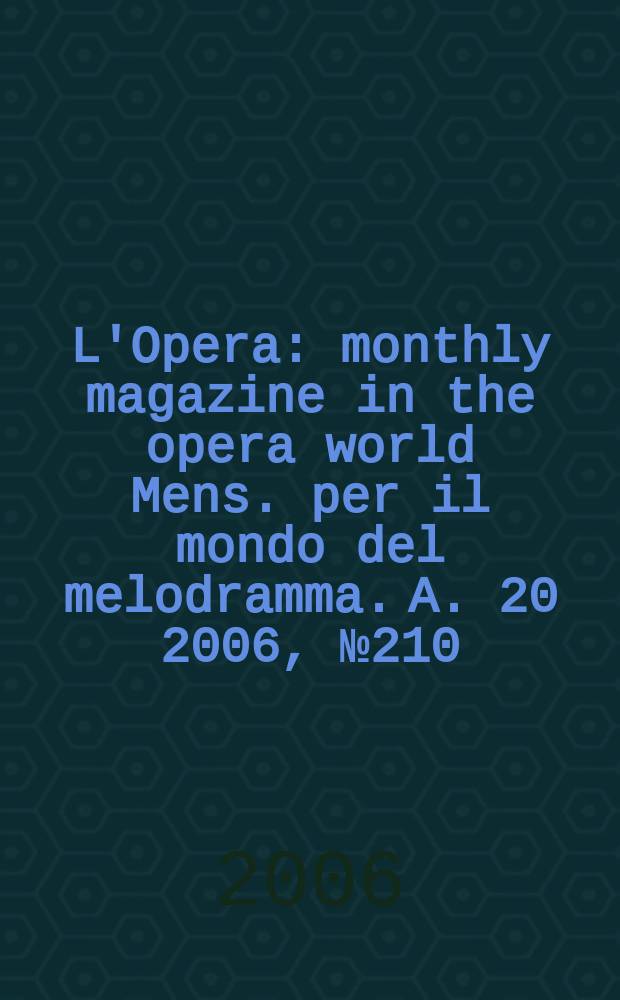L'Opera : monthly magazine in the opera world Mens. per il mondo del melodramma. A. 20 2006, № 210