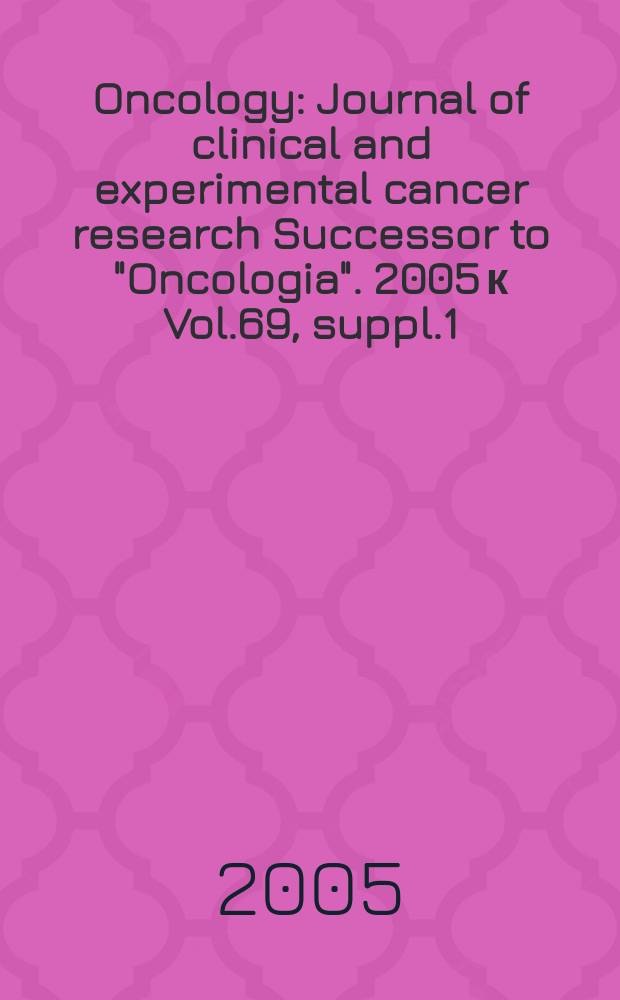 Oncology : Journal of clinical and experimental cancer research Successor to "Oncologia". 2005 к Vol.69, suppl.1 : Research advances in gastroenterological carcinogenesis