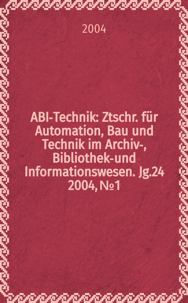ABI-Technik : Ztschr. für Automation, Bau und Technik im Archiv-, Bibliotheks- und Informationswesen. Jg.24 2004, №1