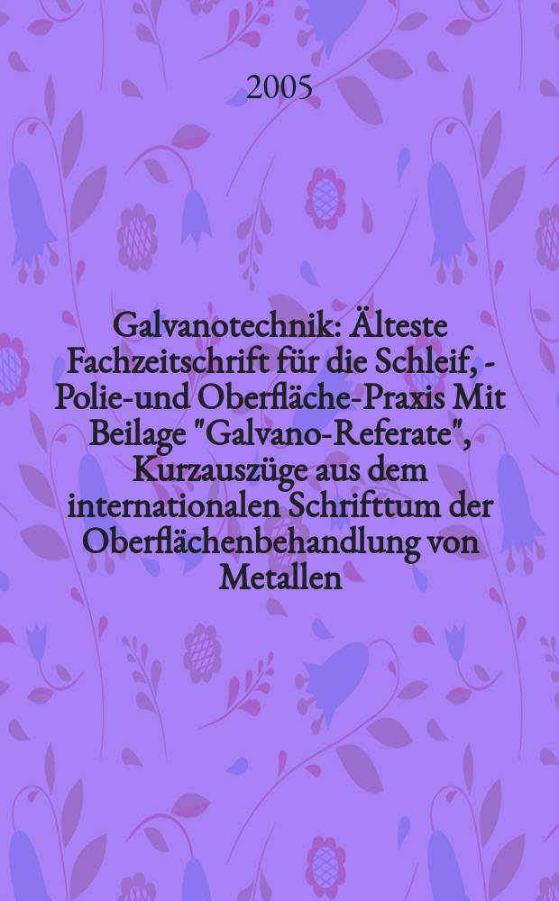 Galvanotechnik : Älteste Fachzeitschrift für die Schleif, - Polier- und Oberflächen- Praxis Mit Beilage "Galvano-Referate", Kurzauszüge aus dem internationalen Schrifttum der Oberflächenbehandlung von Metallen. Jg.96 2005, H.8