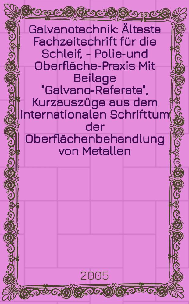 Galvanotechnik : Älteste Fachzeitschrift für die Schleif, - Polier- und Oberflächen- Praxis Mit Beilage "Galvano-Referate", Kurzauszüge aus dem internationalen Schrifttum der Oberflächenbehandlung von Metallen. Jg.96 2005, H.9