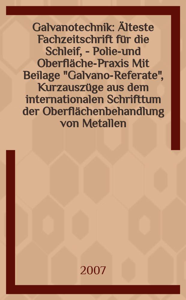 Galvanotechnik : Älteste Fachzeitschrift für die Schleif, - Polier- und Oberflächen- Praxis Mit Beilage "Galvano-Referate", Kurzauszüge aus dem internationalen Schrifttum der Oberflächenbehandlung von Metallen. Jg.98 2007, H.2