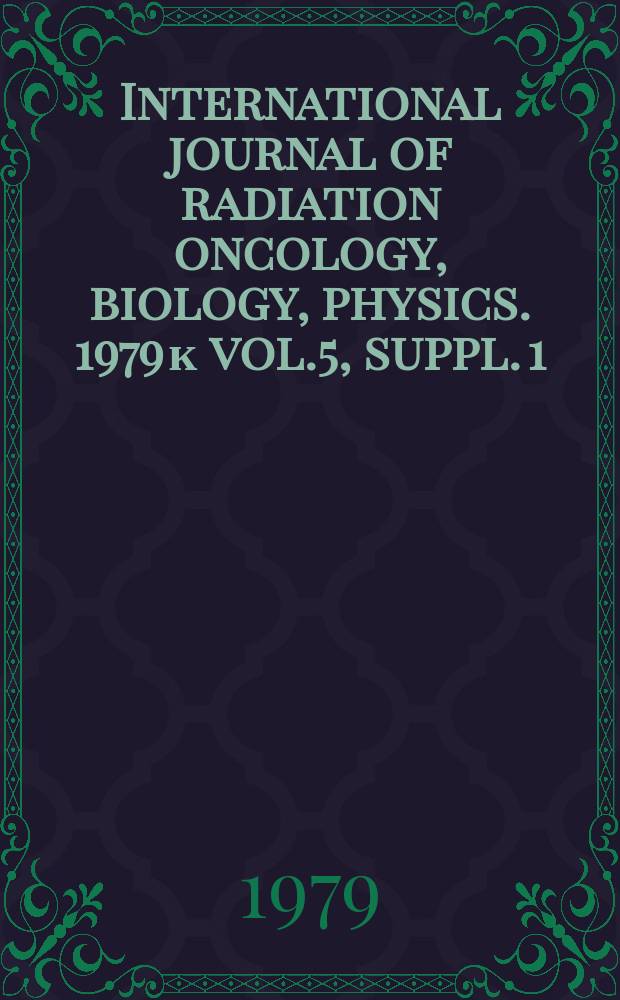 International journal of radiation oncology, biology, physics. 1979 к vol.5, suppl. 1 : Proceedings of the American radium society's 61st annual meeting 4-8 March 1979