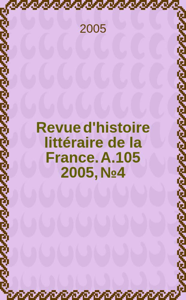 Revue d'histoire littéraire de la France. A.105 2005, №4