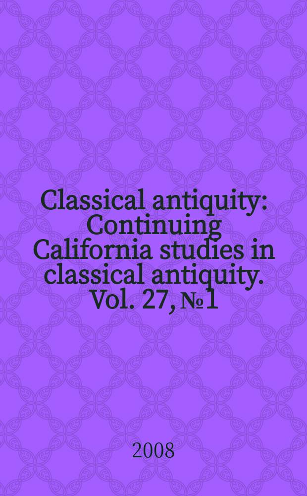 Classical antiquity : Continuing California studies in classical antiquity. Vol. 27, № 1