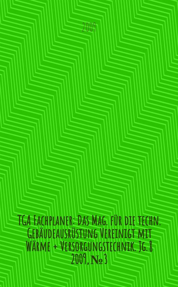 TGA Fachplaner : Das Mag. für die techn. Gebäudeausrüstung Vereinigt mit Wärme + Versorgungstechnik. Jg. 8 2009, № 3