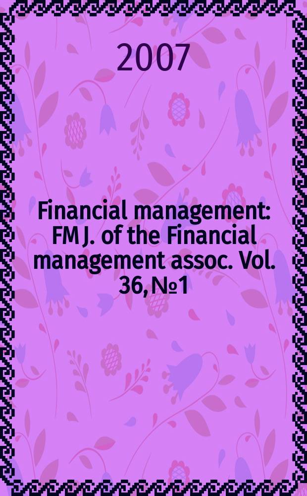 Financial management : FM J. of the Financial management assoc. Vol. 36, № 1