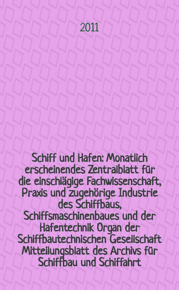 Schiff und Hafen : Monatlich erscheinendes Zentralblatt für die einschlägige Fachwissenschaft, Praxis und zugehörige Industrie des Schiffbaus, Schiffsmaschinenbaues und der Hafentechnik Organ der Schiffbautechnischen Gesellschaft Mitteilungsblatt des Archivs für Schiffbau und Schiffahrt. Jg. 63 2011, H. 1