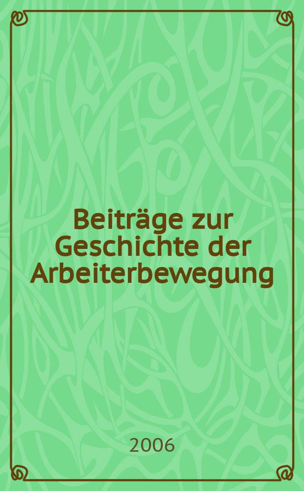 Beiträge zur Geschichte der Arbeiterbewegung : Hrsg. vom Institut für Marxismus-Leninismus beim Zentralkomitee der Sozialistischer Einheitspartei Deutschlands. Jg. 48 2006, № 2