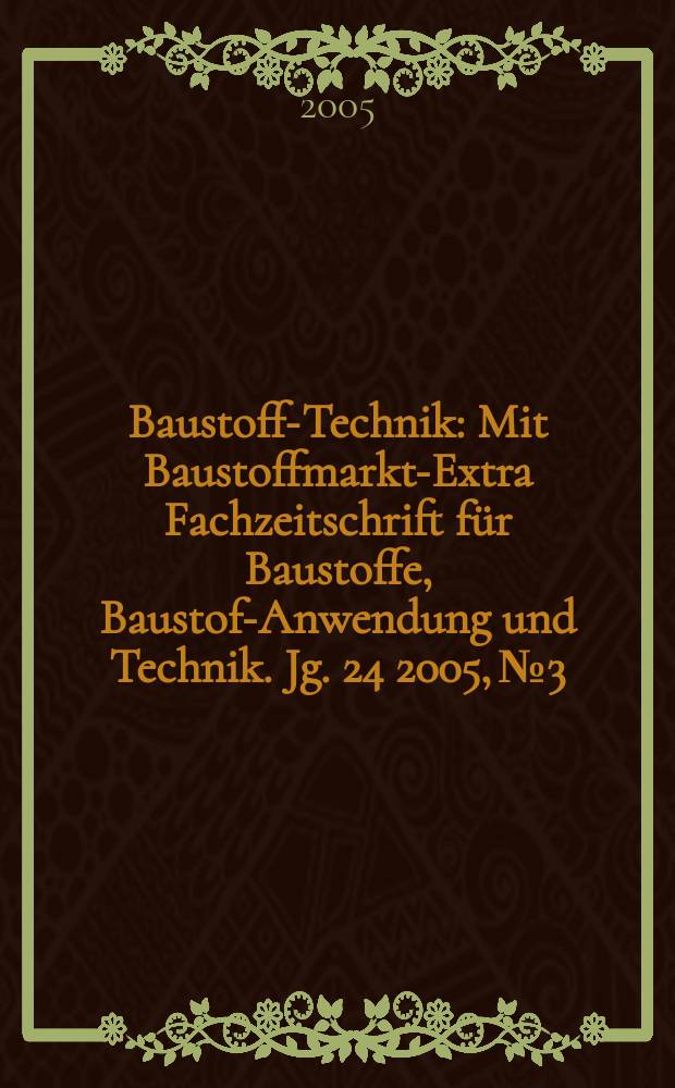 Baustoff-Technik : Mit Baustoffmarkt-Extra Fachzeitschrift für Baustoffe, Baustoff- Anwendung und Technik. Jg. 24 2005, № 3