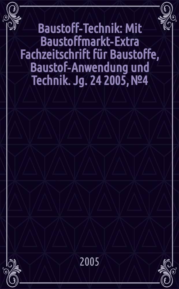 Baustoff-Technik : Mit Baustoffmarkt-Extra Fachzeitschrift für Baustoffe, Baustoff- Anwendung und Technik. Jg. 24 2005, № 4
