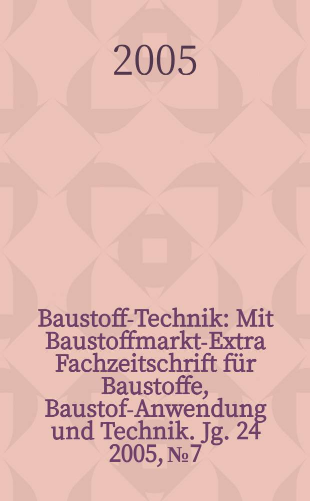 Baustoff-Technik : Mit Baustoffmarkt-Extra Fachzeitschrift für Baustoffe, Baustoff- Anwendung und Technik. Jg. 24 2005, № 7