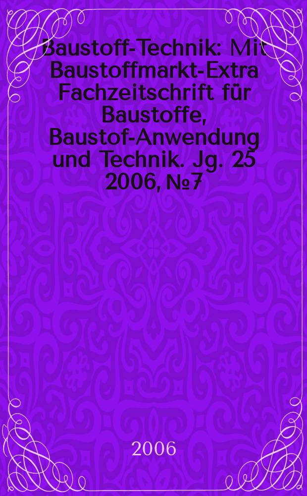 Baustoff-Technik : Mit Baustoffmarkt-Extra Fachzeitschrift für Baustoffe, Baustoff- Anwendung und Technik. Jg. 25 2006, № 7