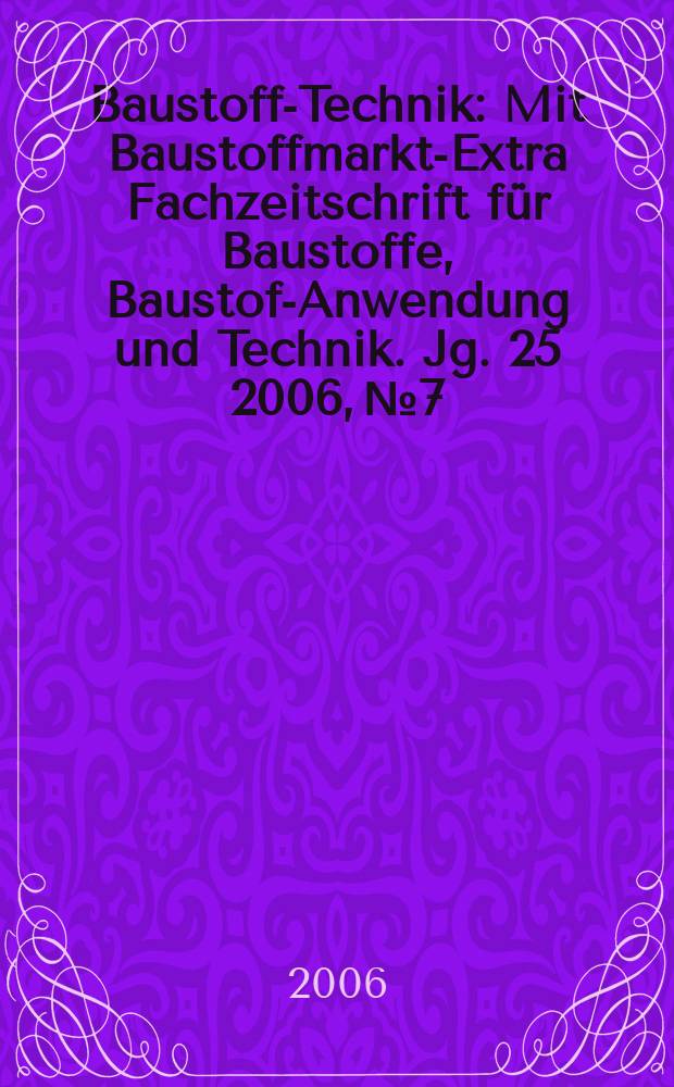 Baustoff-Technik : Mit Baustoffmarkt-Extra Fachzeitschrift f&uuml;r Baustoffe, Baustoff- Anwendung und Technik. Jg. 25 2006, № 7
