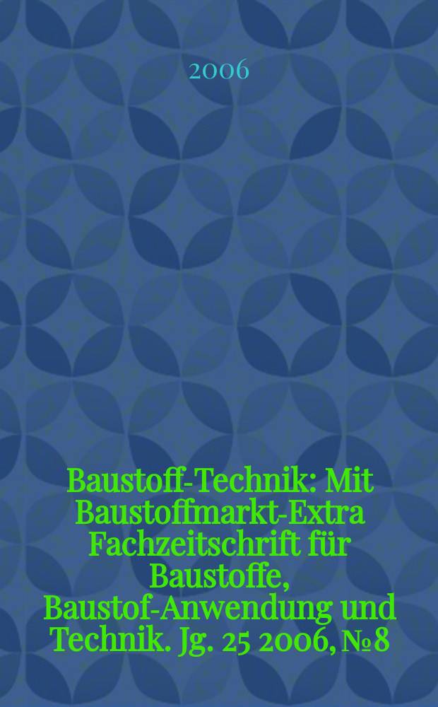 Baustoff-Technik : Mit Baustoffmarkt-Extra Fachzeitschrift für Baustoffe, Baustoff- Anwendung und Technik. Jg. 25 2006, № 8
