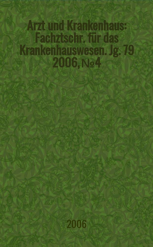 Arzt und Krankenhaus : Fachztschr. für das Krankenhauswesen. Jg. 79 2006, № 4