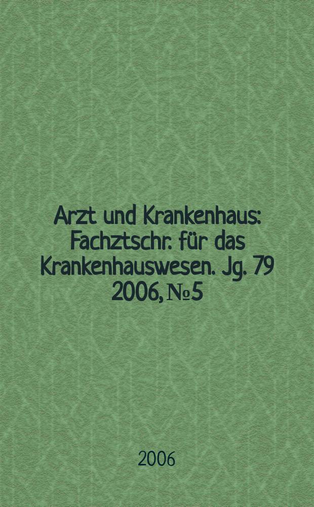 Arzt und Krankenhaus : Fachztschr. für das Krankenhauswesen. Jg. 79 2006, № 5
