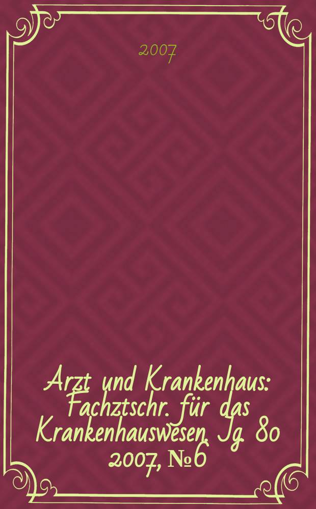 Arzt und Krankenhaus : Fachztschr. für das Krankenhauswesen. Jg. 80 2007, № 6