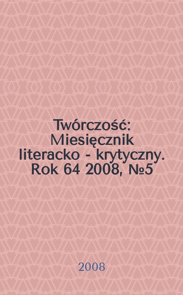 Twórczość : Miesięcznik literacko - krytyczny. Rok 64 2008, № 5(750)