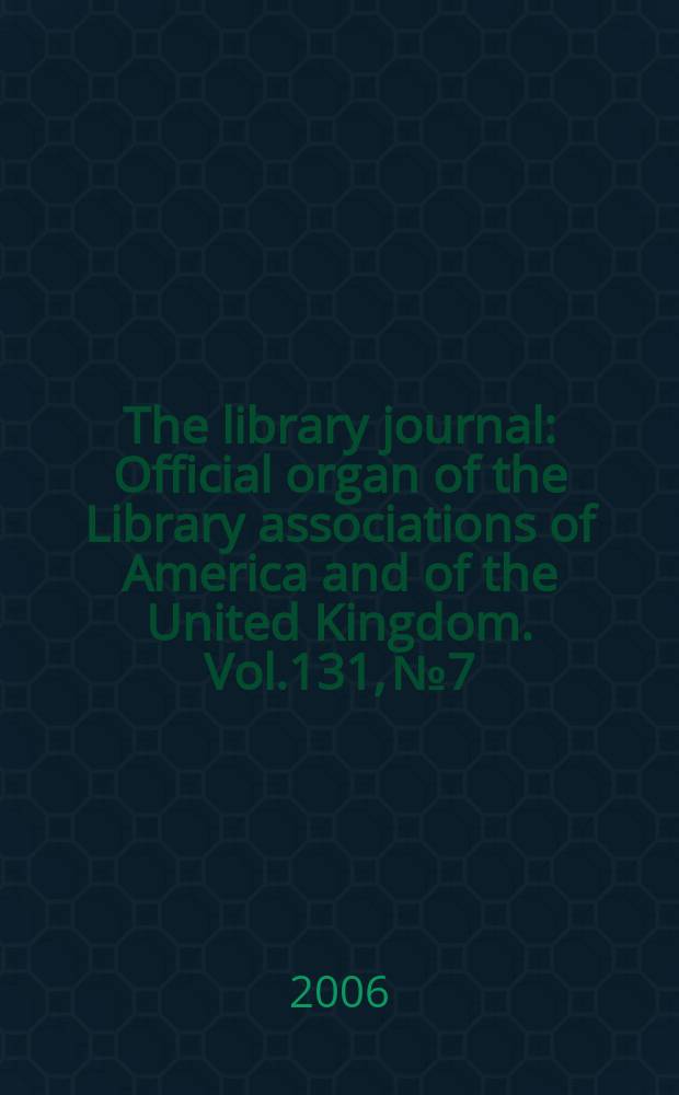 The library journal : Official organ of the Library associations of America and of the United Kingdom. Vol.131, № 7