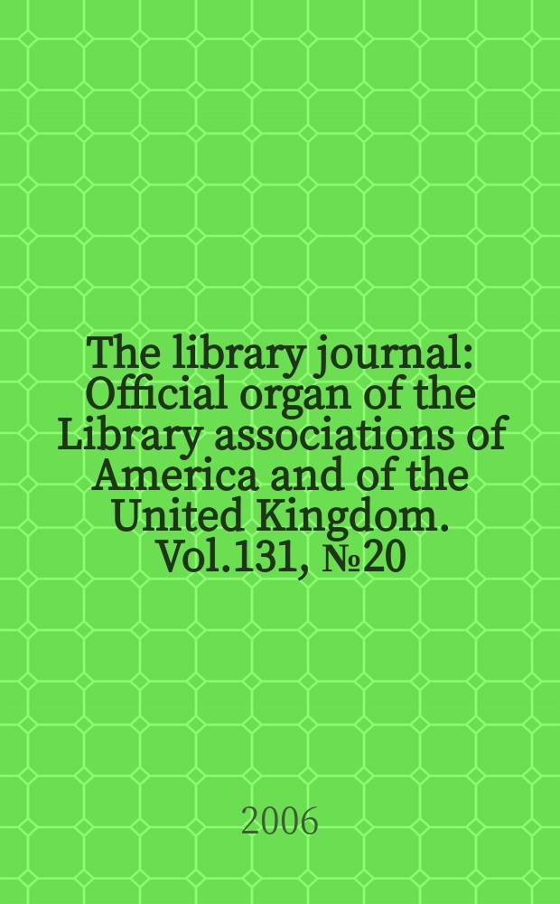 The library journal : Official organ of the Library associations of America and of the United Kingdom. Vol.131, № 20