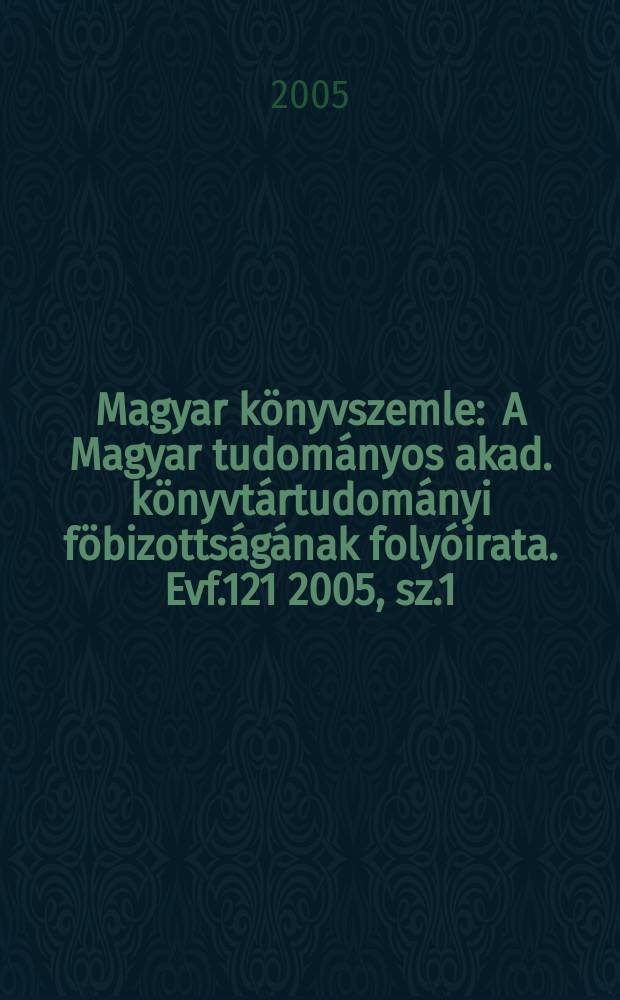 Magyar könyvszemle : A Magyar tudományos akad. könyvtártudományi föbizottságának folyóirata. Evf.121 2005, sz.1