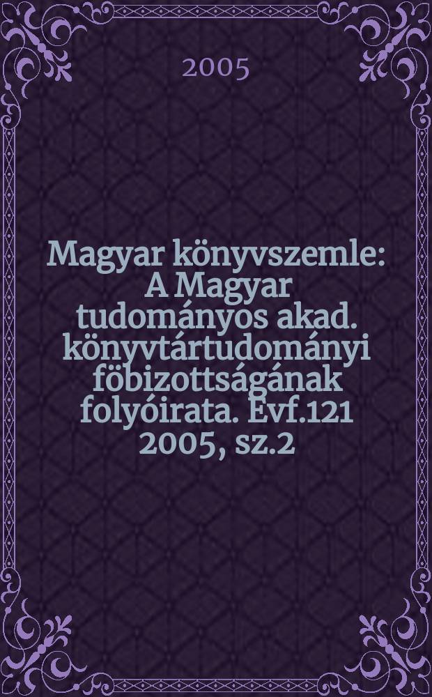 Magyar könyvszemle : A Magyar tudományos akad. könyvtártudományi föbizottságának folyóirata. Evf.121 2005, sz.2
