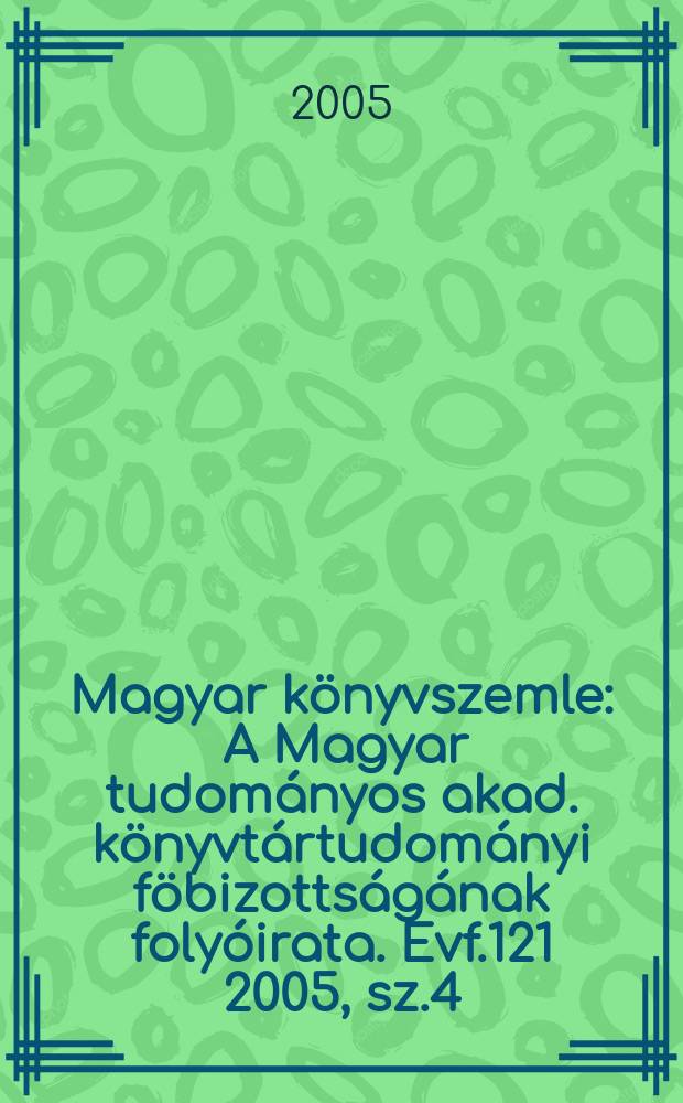 Magyar k&ouml;nyvszemle : A Magyar tudom&aacute;nyos akad. k&ouml;nyvt&aacute;rtudom&aacute;nyi f&ouml;bizotts&aacute;g&aacute;nak foly&oacute;irata. Evf.121 2005, sz.4