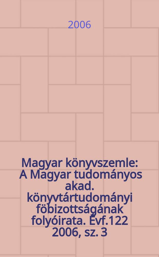 Magyar könyvszemle : A Magyar tudományos akad. könyvtártudományi föbizottságának folyóirata. Évf.122 2006, sz. 3