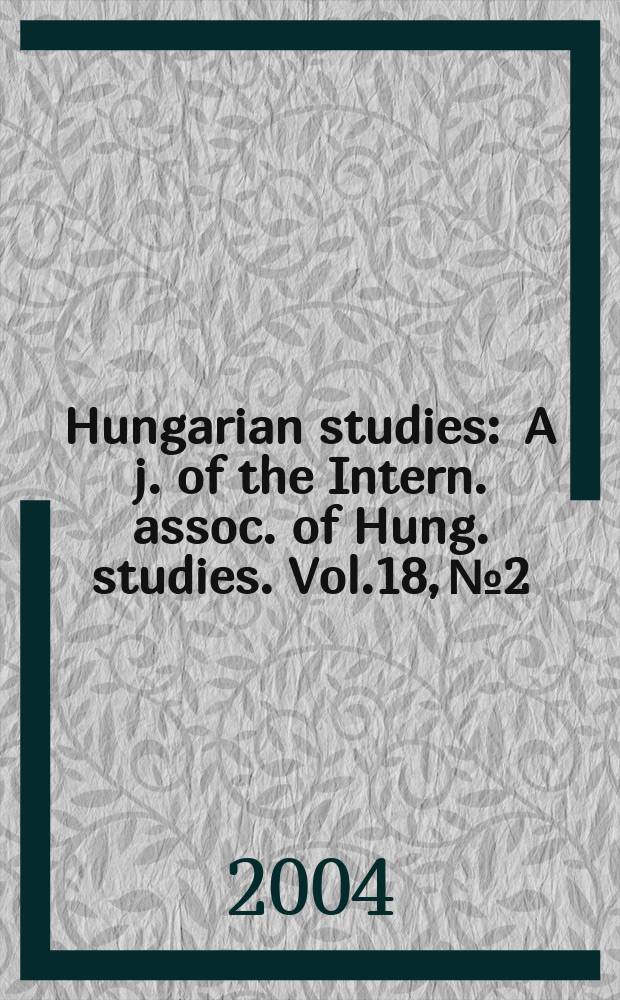 Hungarian studies : A j. of the Intern. assoc. of Hung. studies. Vol.18, №2