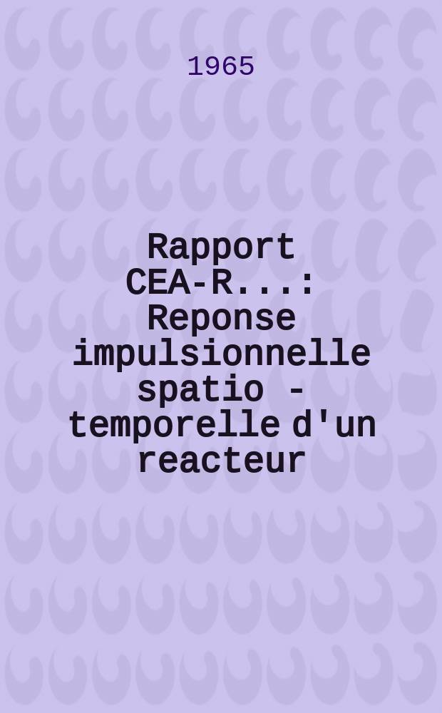 Rapport CEA-R.. : Reponse impulsionnelle spatio - temporelle d'un reacteur