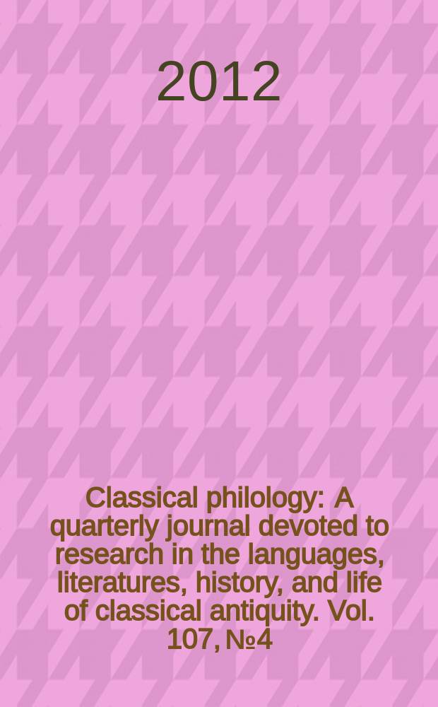 Classical philology : A quarterly journal devoted to research in the languages, literatures, history, and life of classical antiquity. Vol. 107, № 4
