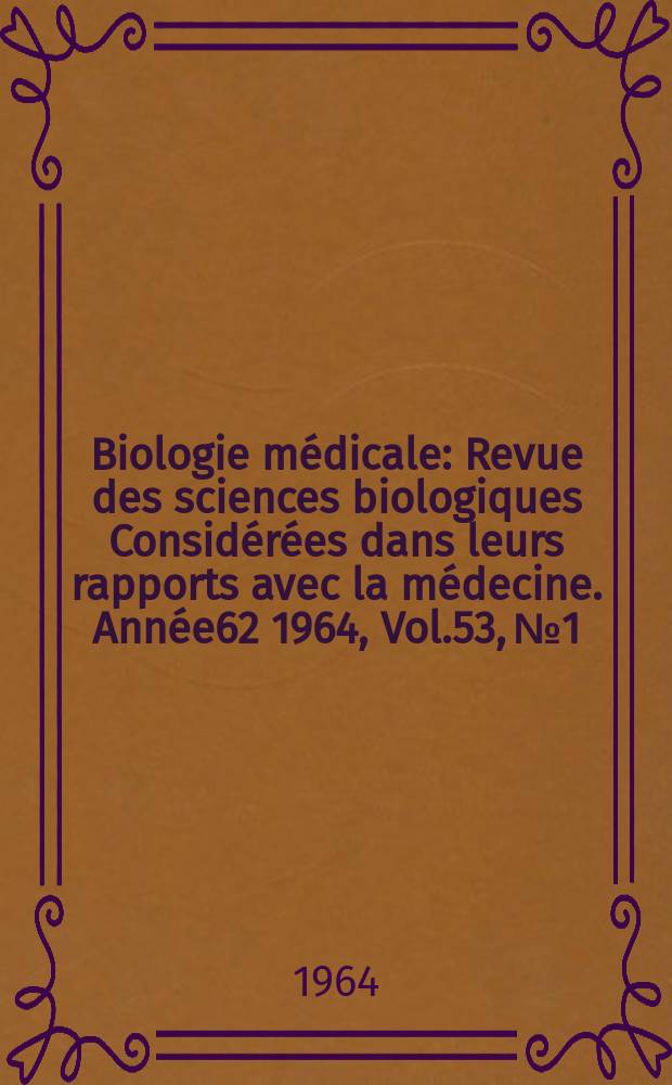 Biologie médicale : Revue des sciences biologiques Considérées dans leurs rapports avec la médecine. Année62 1964, Vol.53, №1