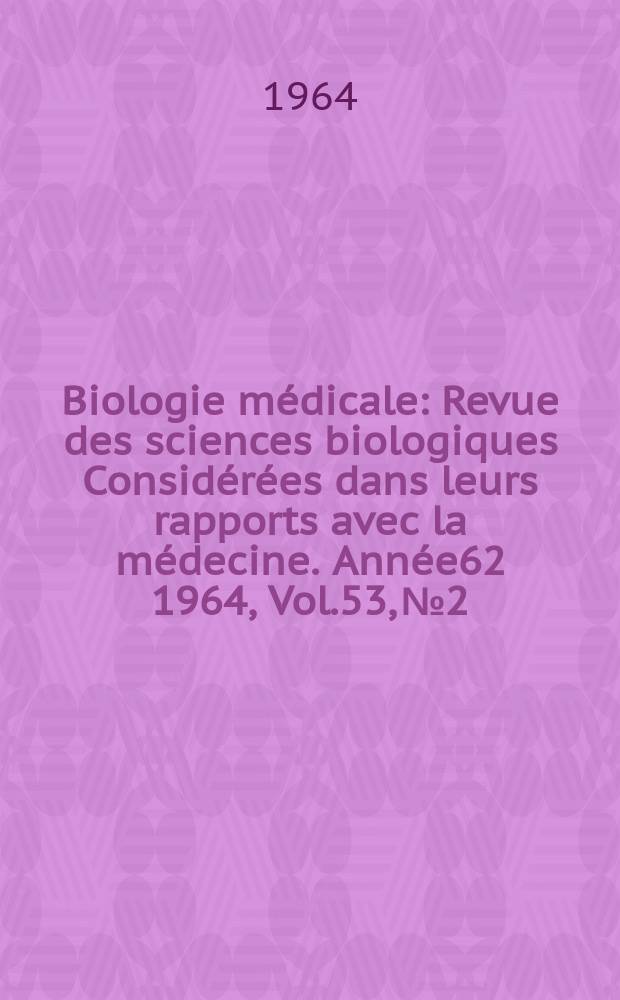 Biologie médicale : Revue des sciences biologiques Considérées dans leurs rapports avec la médecine. Année62 1964, Vol.53, №2